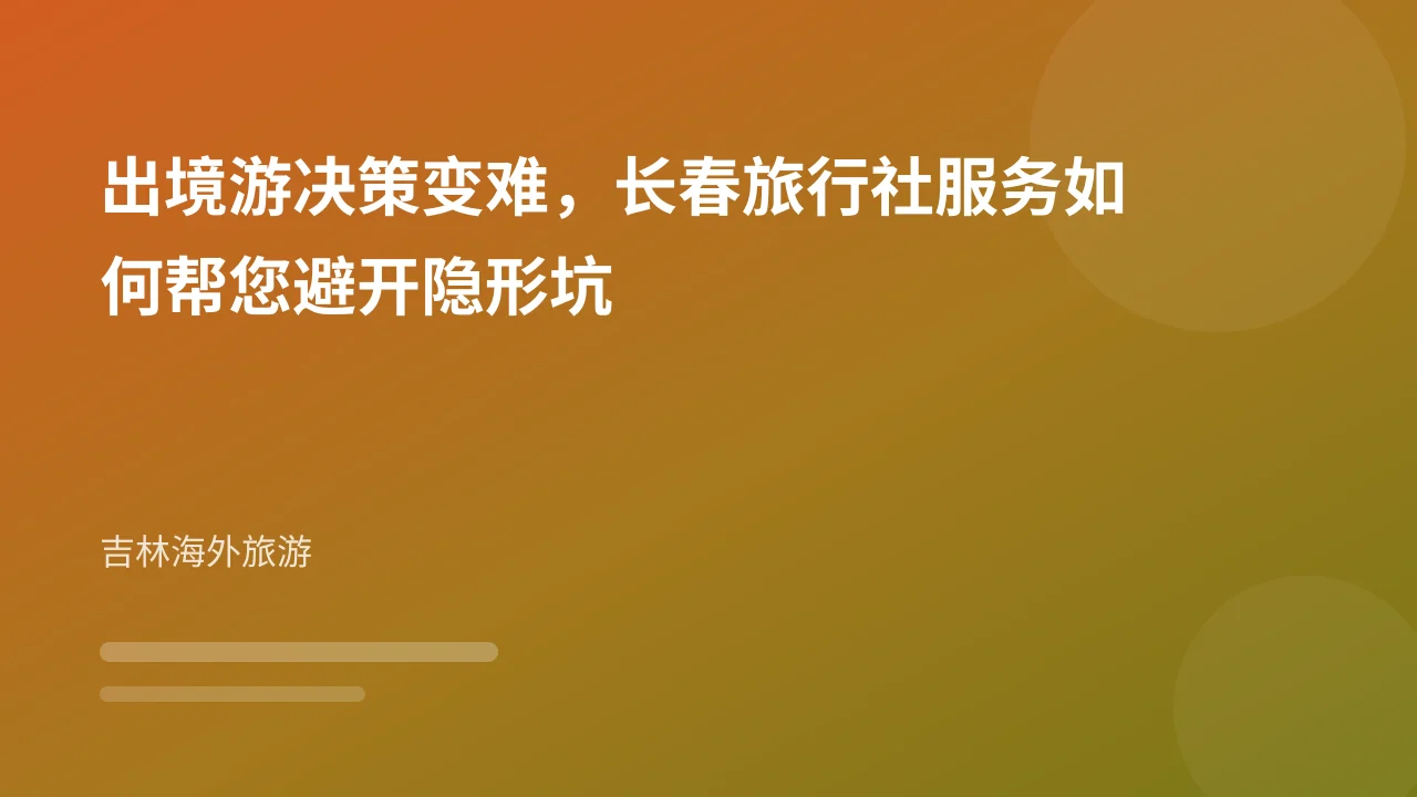 出境游决策变难，长春旅行社服务如何帮您避开隐形坑